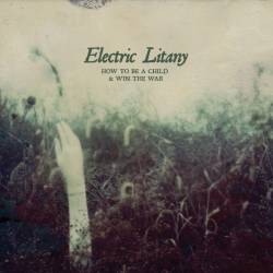 Electric Litany : How to Be a Child & Win the War